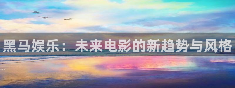 今年会首页：黑马娱乐：未来电影的新趋势与风格