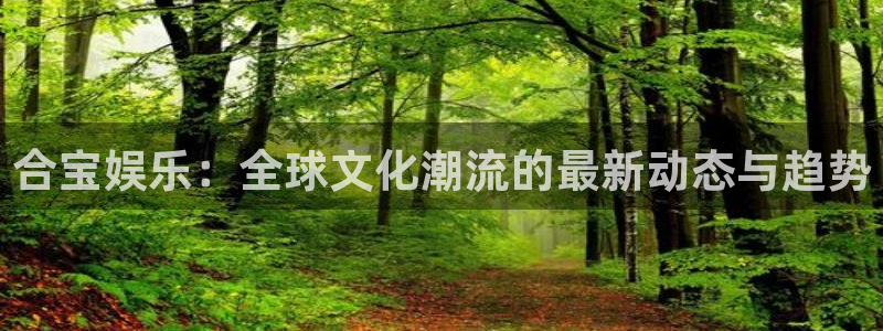 今年会：合宝娱乐：全球文化潮流的最新动态与趋势