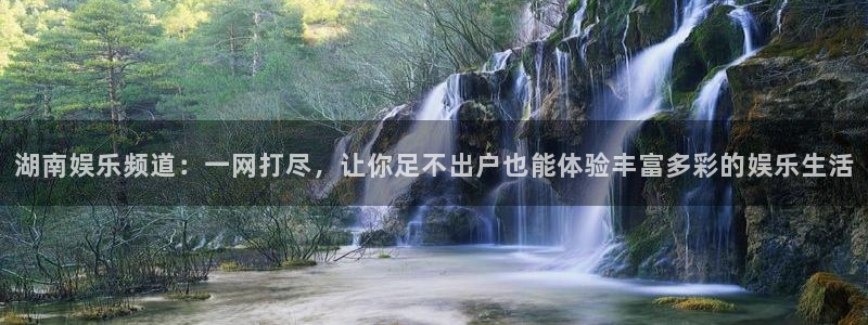 今年会体育：湖南娱乐频道：一网打尽，让你足不出户也能体验丰富多彩的娱乐生活