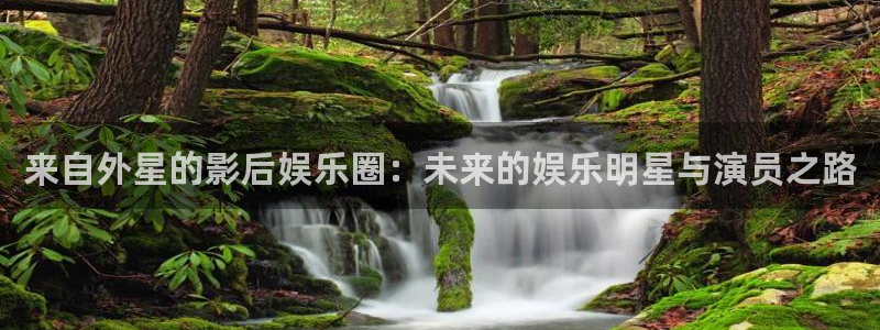 今年会：来自外星的影后娱乐圈：未来的娱乐明星与演员之路