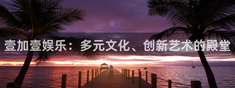 今年会官网登录入口：壹加壹娱乐：多元文化、创新艺术的殿堂