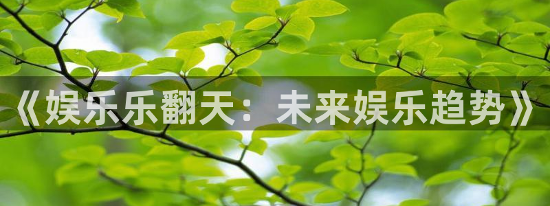今年会体育：《娱乐乐翻天：未来娱乐趋势》