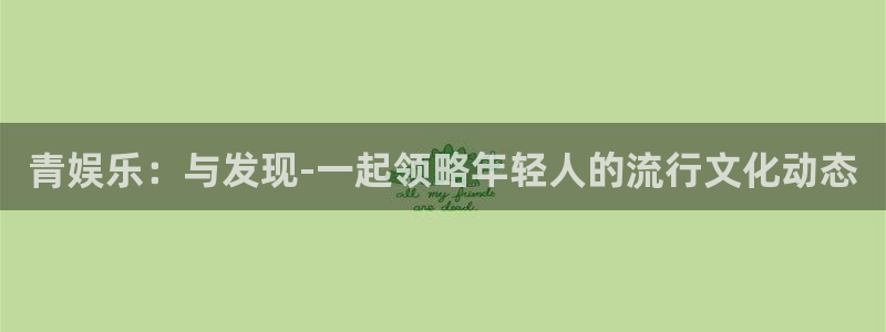 今年会体育：青娱乐：与发现-一起领略年轻人的流行文化动态