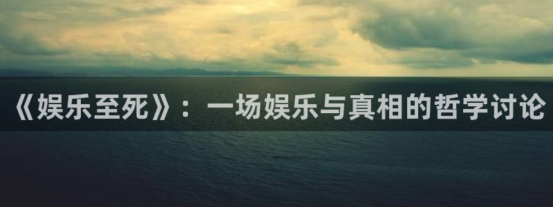 今年会体育：《娱乐至死》：一场娱乐与真相的哲学讨论
