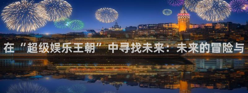 今年会首页：在“超级娱乐王朝”中寻找未来：未来的冒险与